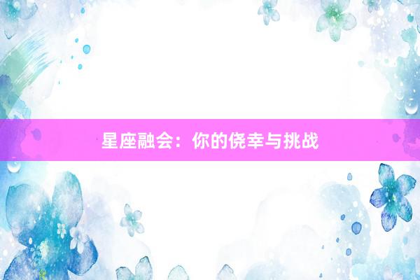 星座融会：你的侥幸与挑战