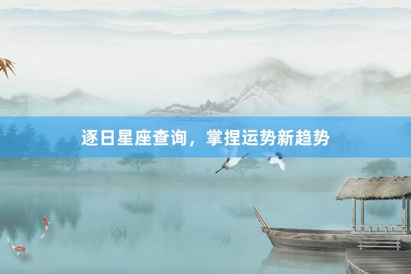 逐日星座查询，掌捏运势新趋势