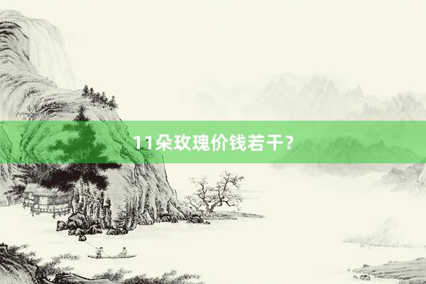 11朵玫瑰价钱若干?