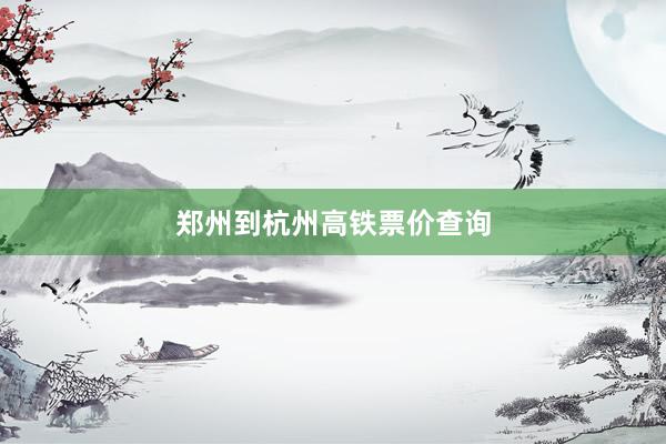 郑州到杭州高铁票价查询