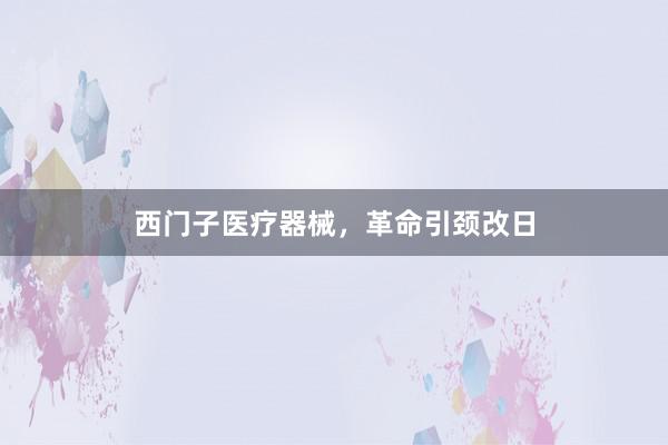 西门子医疗器械，革命引颈改日