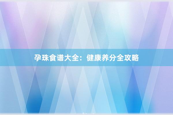 孕珠食谱大全：健康养分全攻略